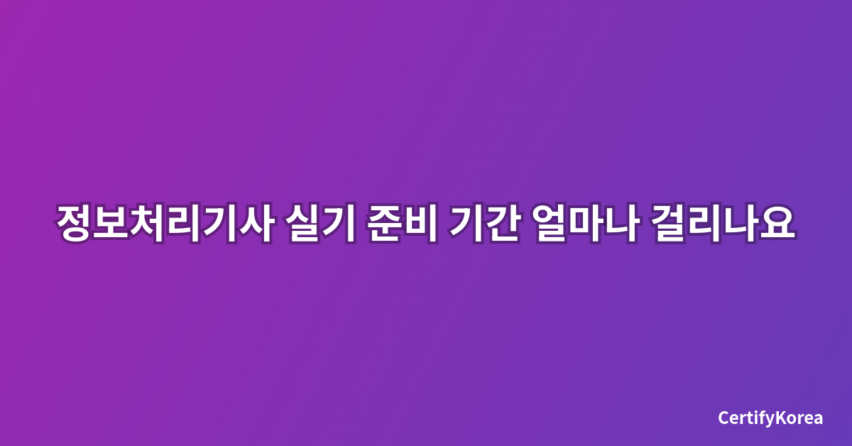 정보처리기사 실기 준비 기간 얼마나 걸리나요 - 2025년 최신 합격 전략